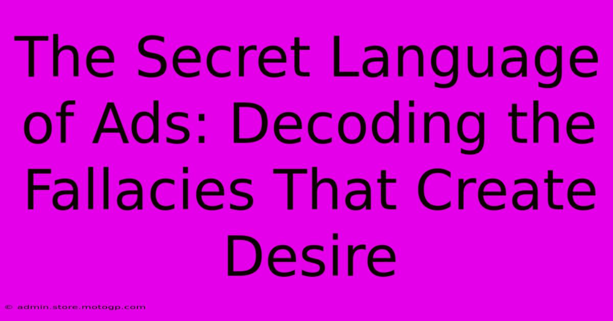 The Secret Language Of Ads: Decoding The Fallacies That Create Desire