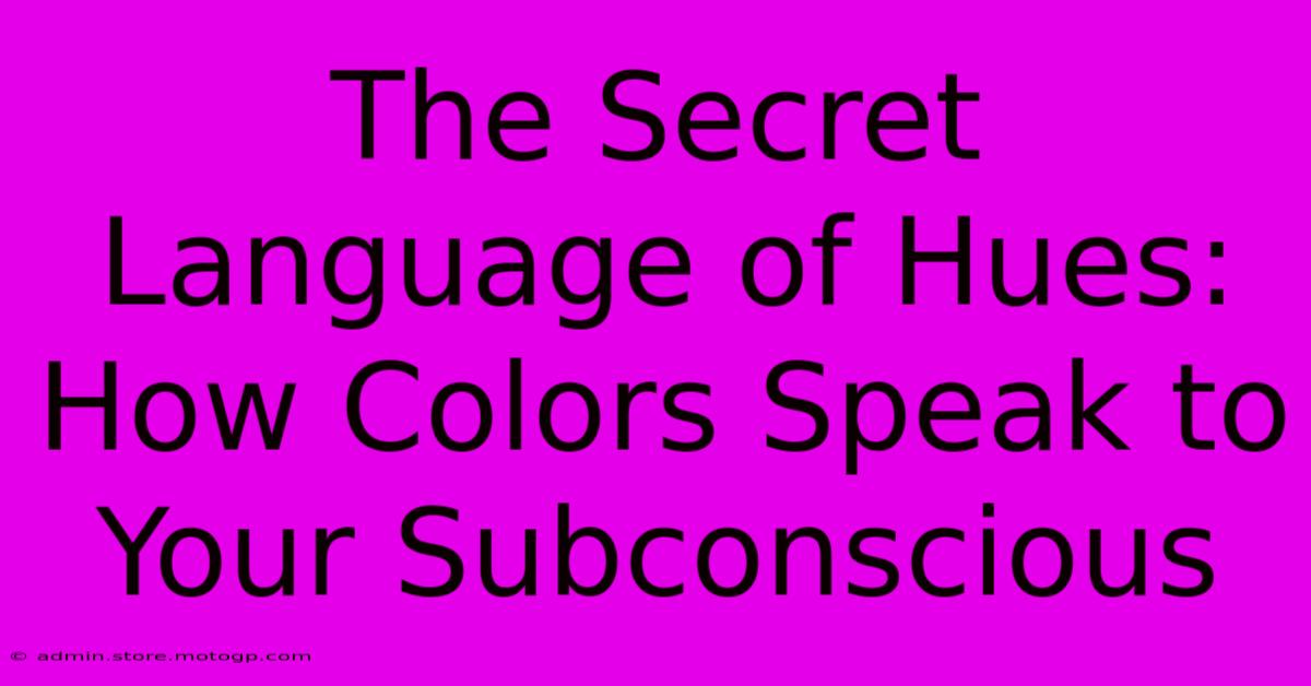 The Secret Language Of Hues: How Colors Speak To Your Subconscious