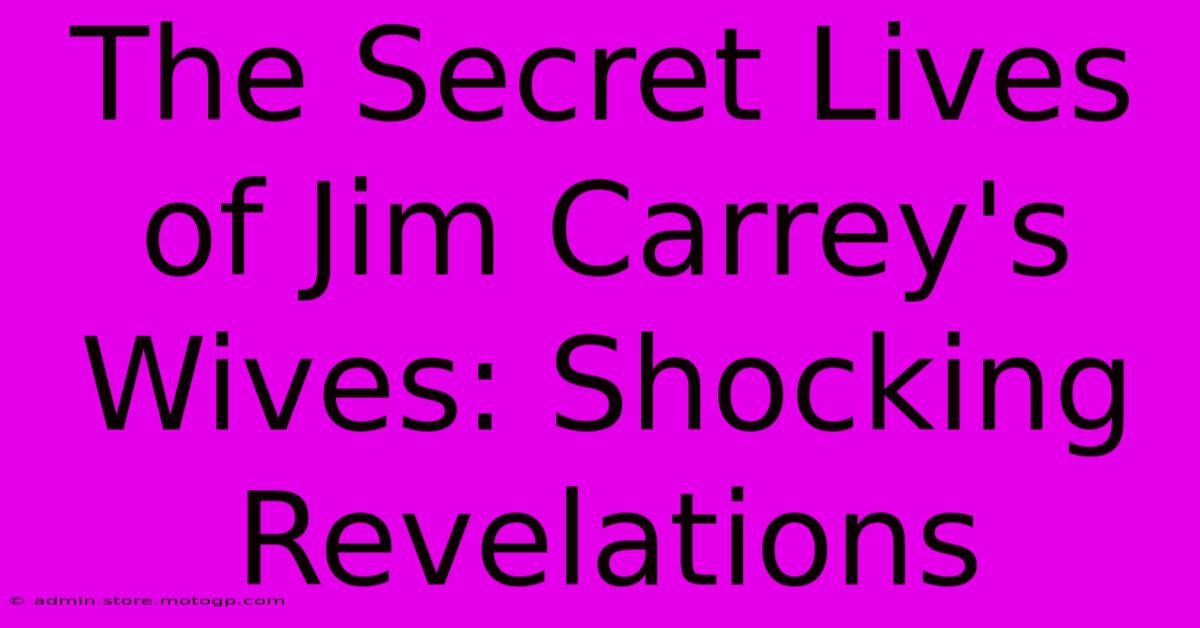 The Secret Lives Of Jim Carrey's Wives: Shocking Revelations