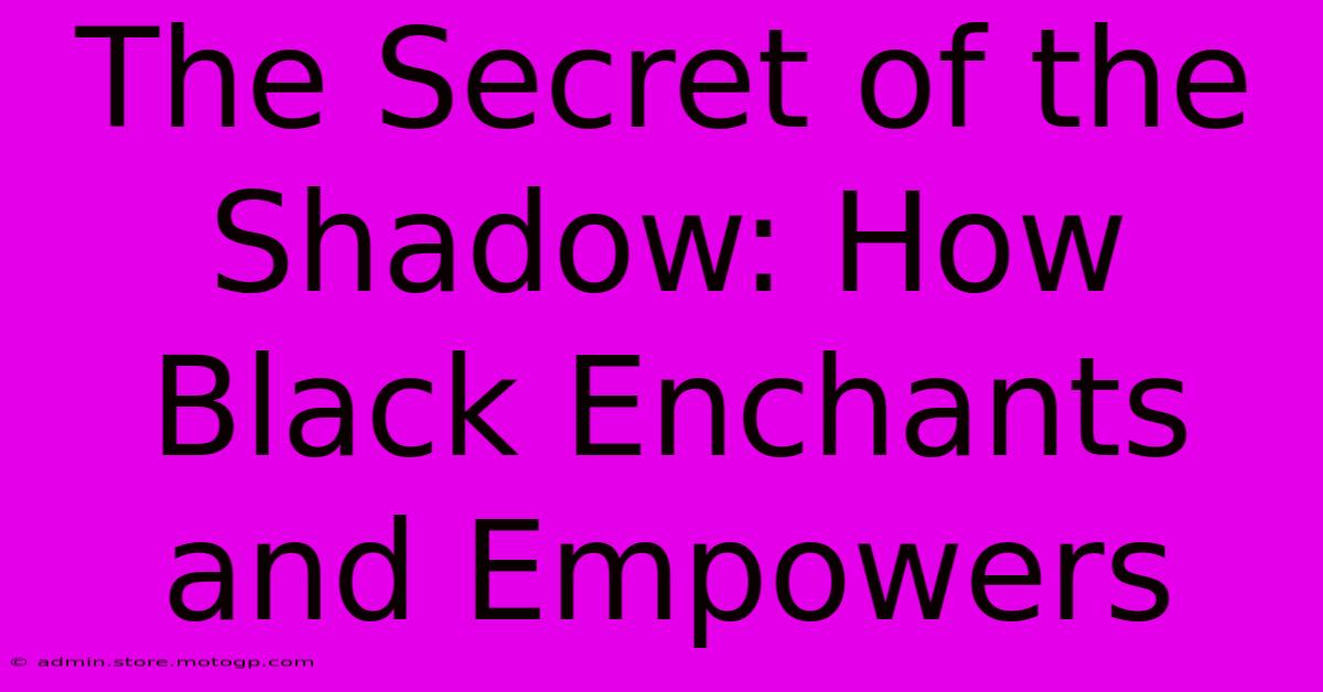 The Secret Of The Shadow: How Black Enchants And Empowers