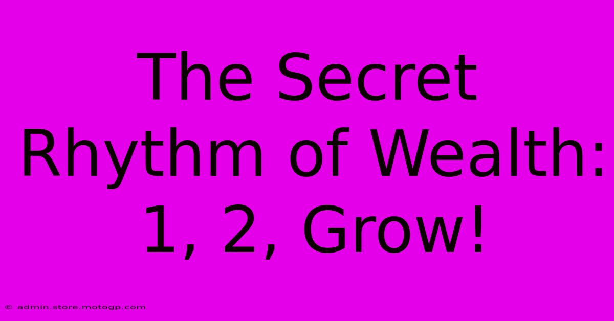 The Secret Rhythm Of Wealth: 1, 2, Grow!