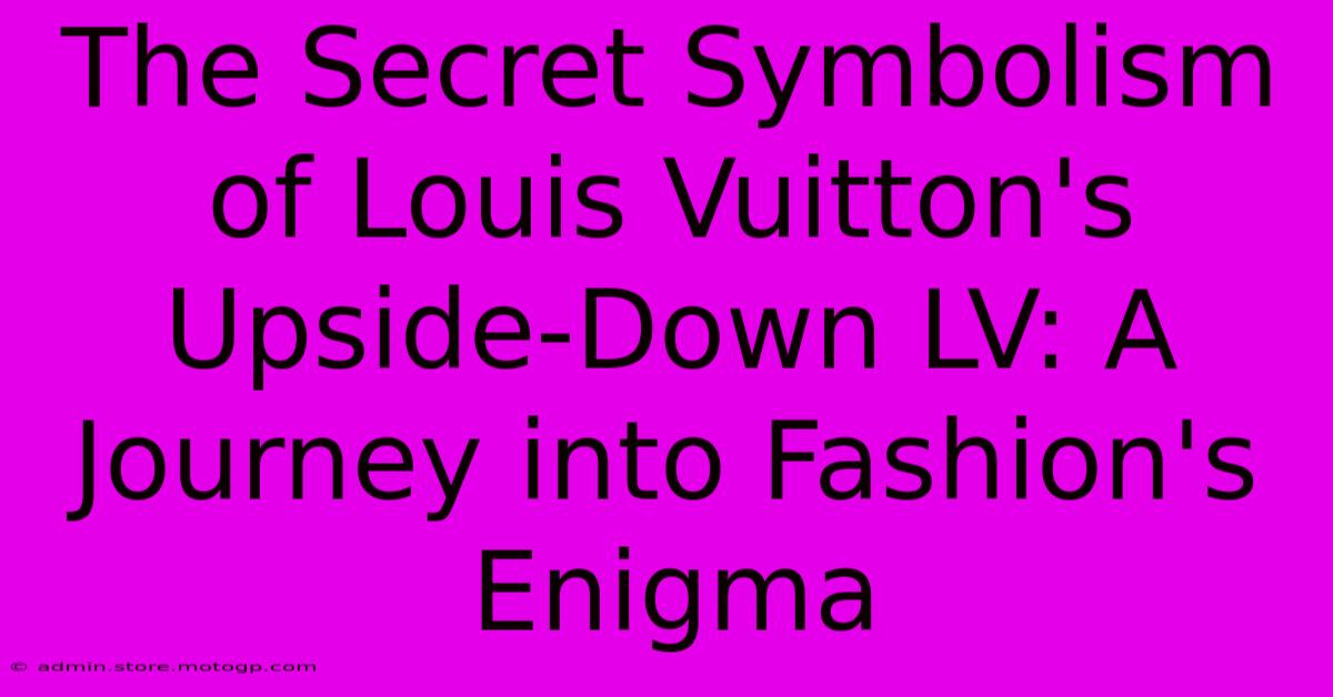 The Secret Symbolism Of Louis Vuitton's Upside-Down LV: A Journey Into Fashion's Enigma