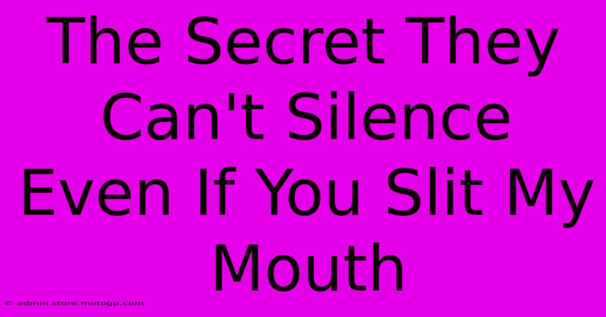 The Secret They Can't Silence Even If You Slit My Mouth