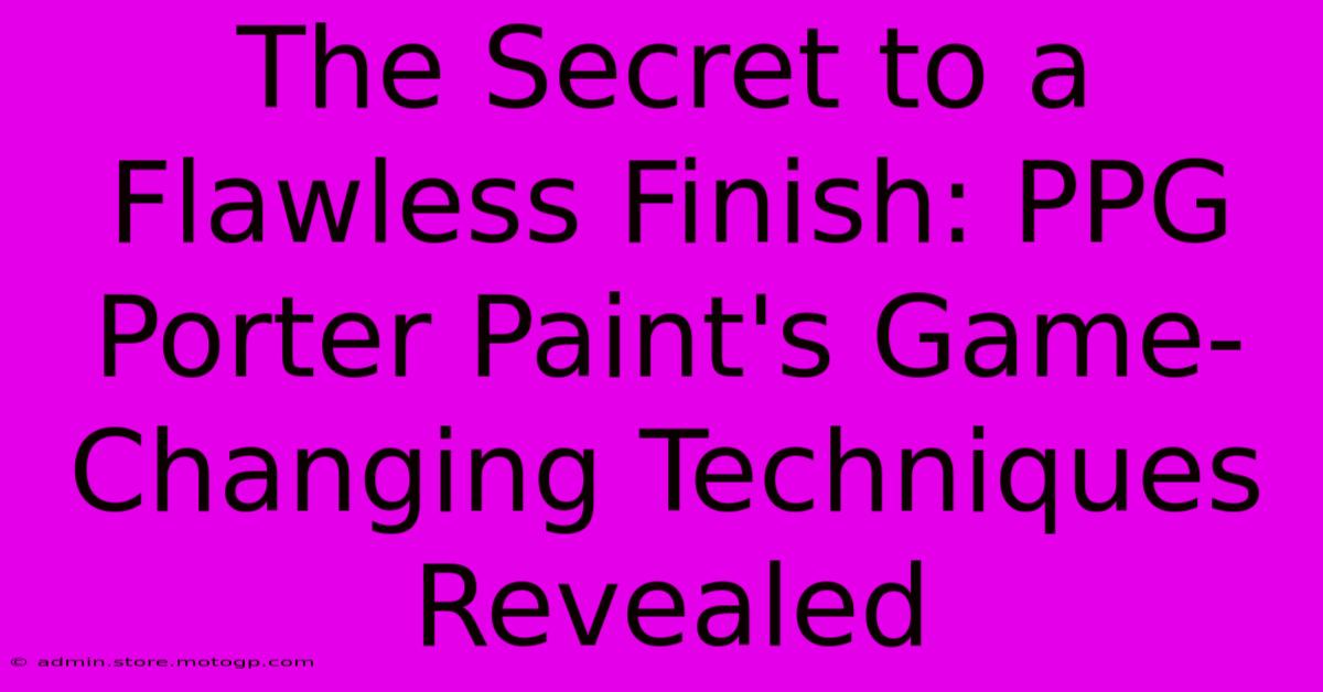 The Secret To A Flawless Finish: PPG Porter Paint's Game-Changing Techniques Revealed