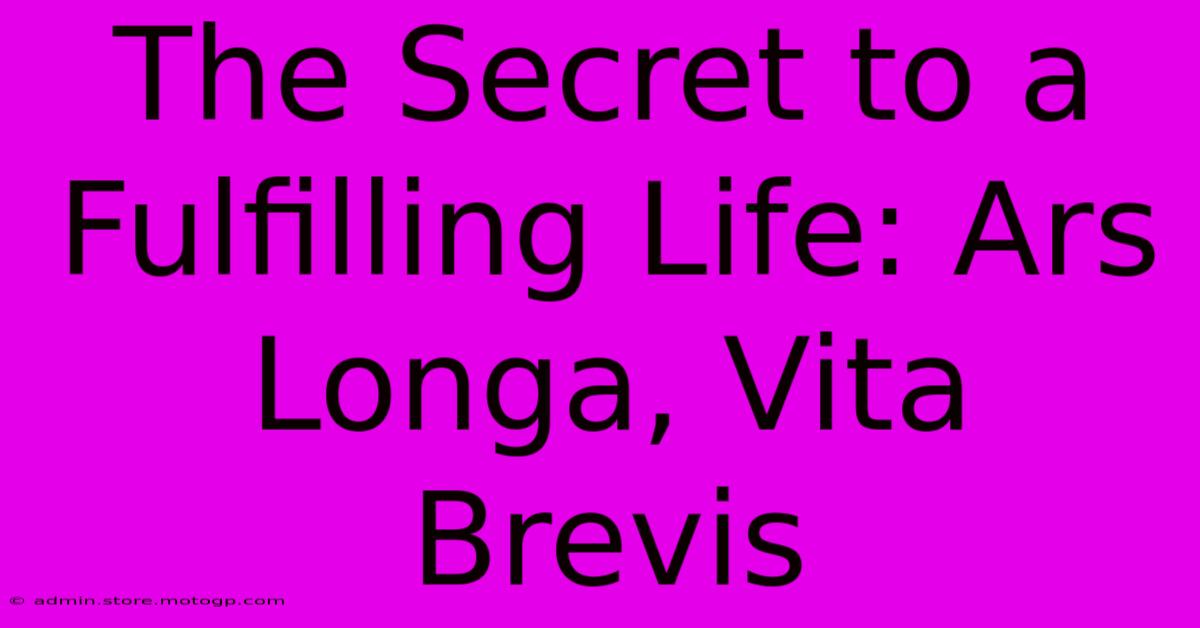 The Secret To A Fulfilling Life: Ars Longa, Vita Brevis