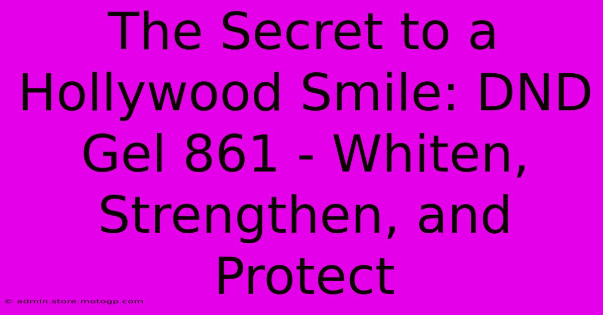 The Secret To A Hollywood Smile: DND Gel 861 - Whiten, Strengthen, And Protect