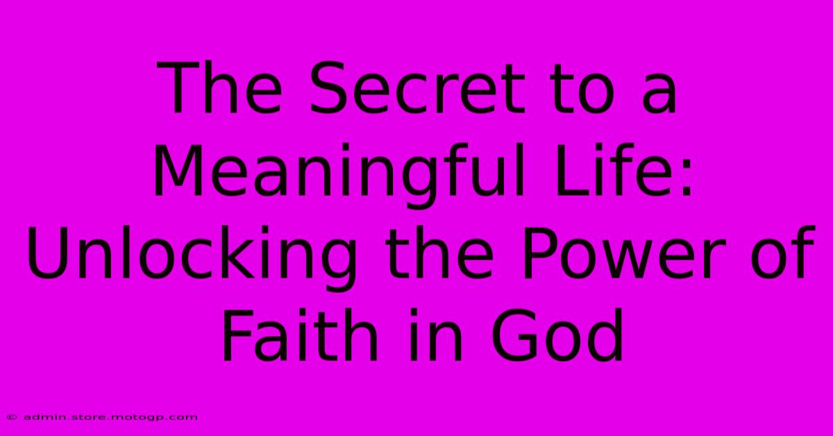 The Secret To A Meaningful Life: Unlocking The Power Of Faith In God