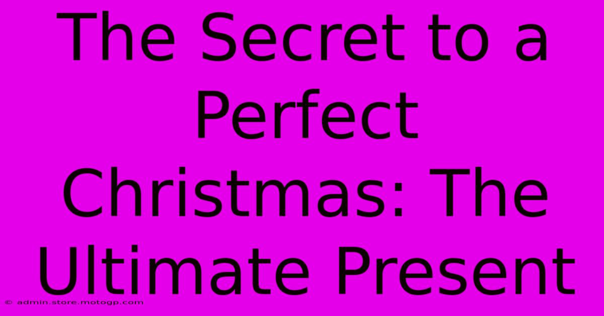 The Secret To A Perfect Christmas: The Ultimate Present