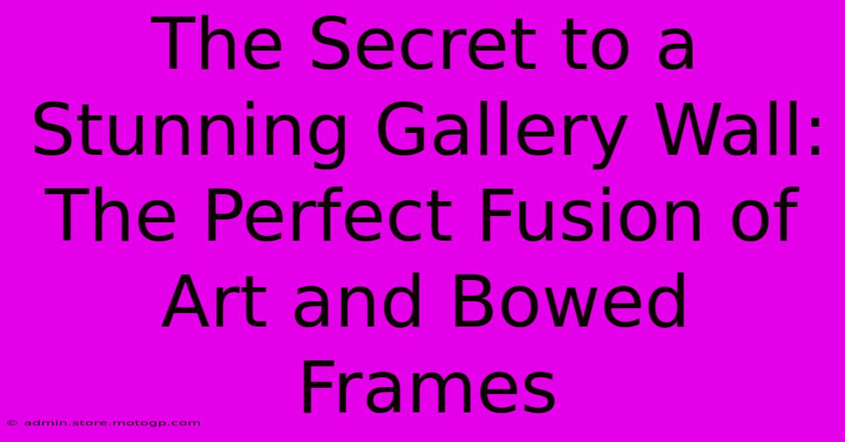 The Secret To A Stunning Gallery Wall: The Perfect Fusion Of Art And Bowed Frames