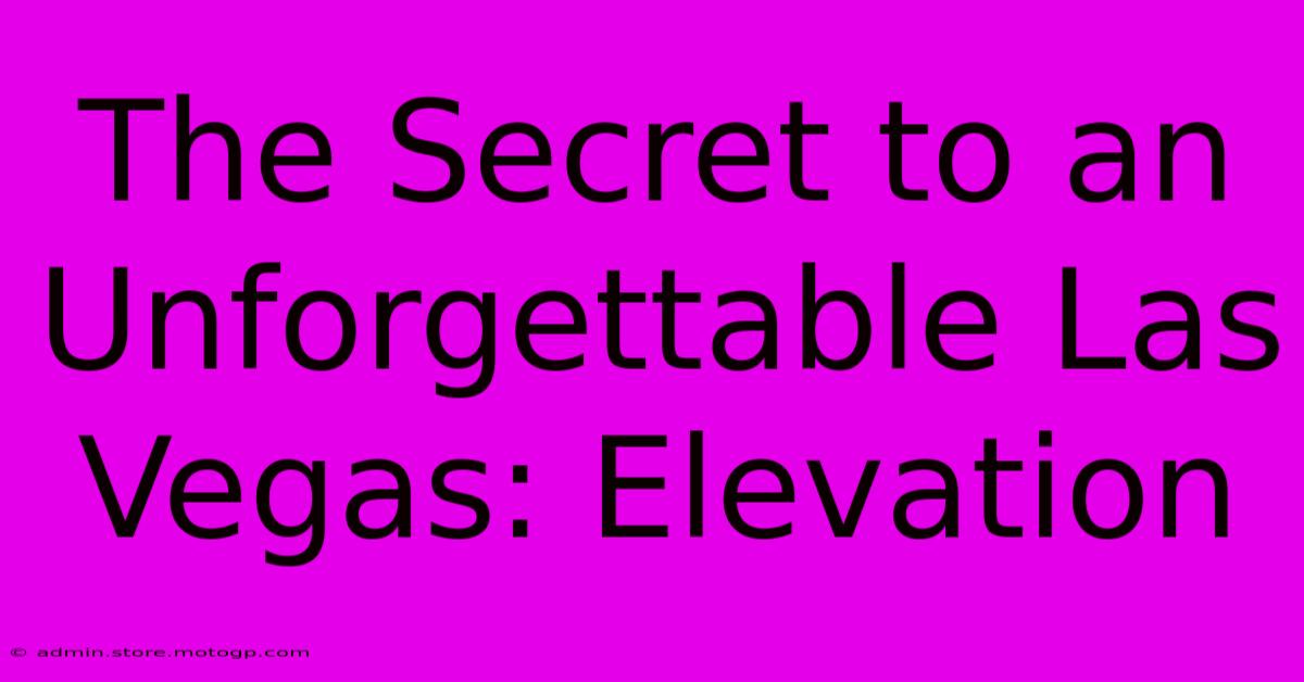 The Secret To An Unforgettable Las Vegas: Elevation