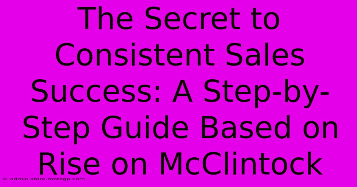 The Secret To Consistent Sales Success: A Step-by-Step Guide Based On Rise On McClintock