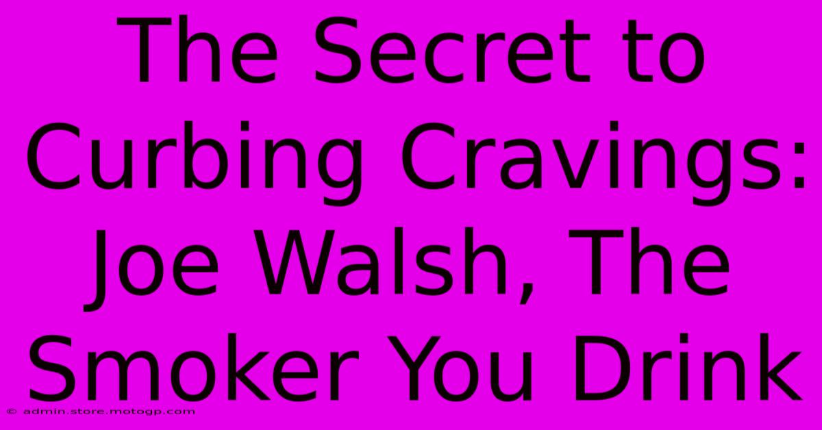 The Secret To Curbing Cravings: Joe Walsh, The Smoker You Drink