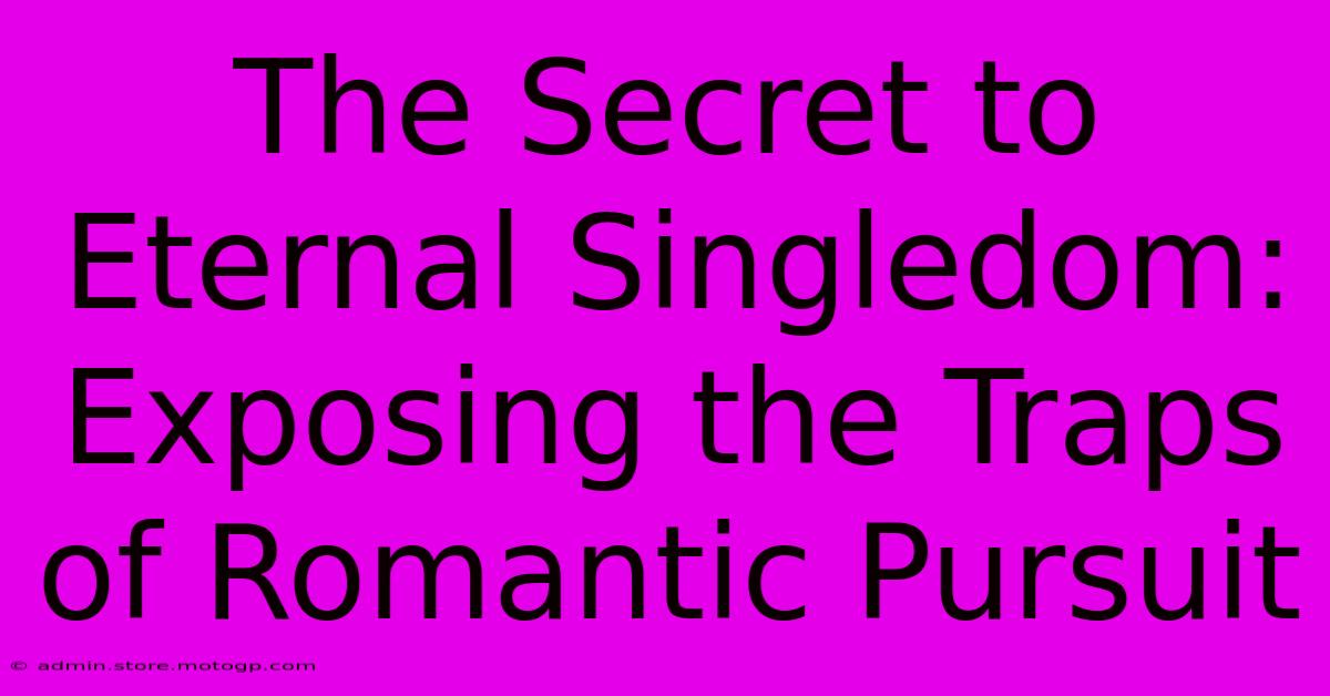 The Secret To Eternal Singledom: Exposing The Traps Of Romantic Pursuit