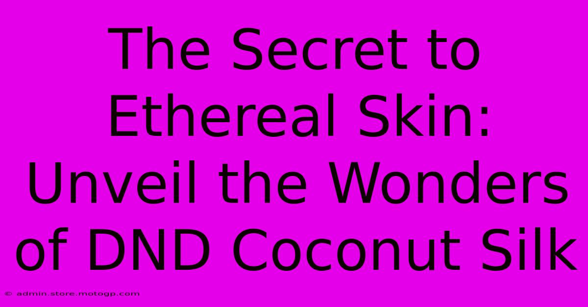 The Secret To Ethereal Skin: Unveil The Wonders Of DND Coconut Silk