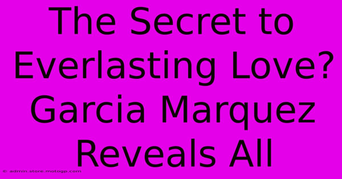 The Secret To Everlasting Love?  Garcia Marquez Reveals All