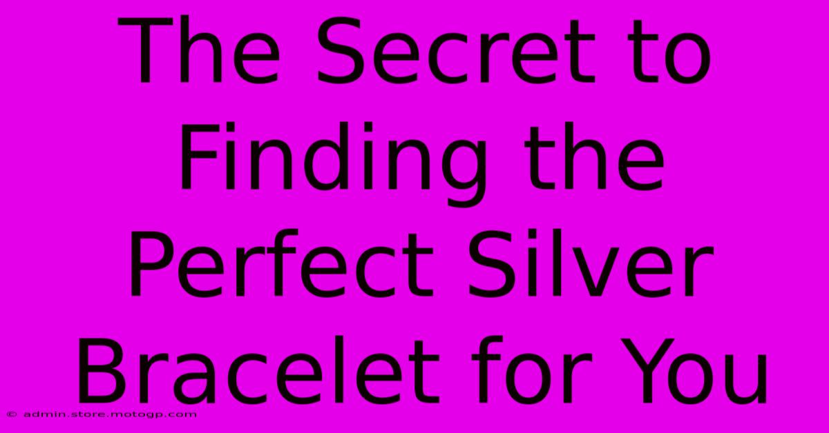 The Secret To Finding The Perfect Silver Bracelet For You