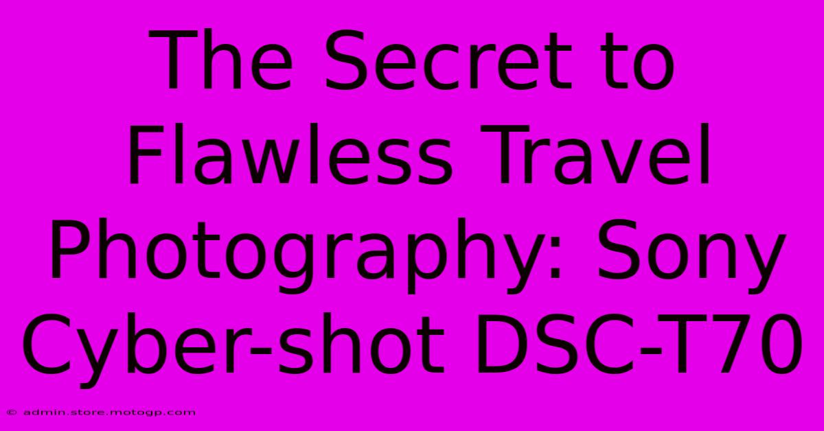 The Secret To Flawless Travel Photography: Sony Cyber-shot DSC-T70