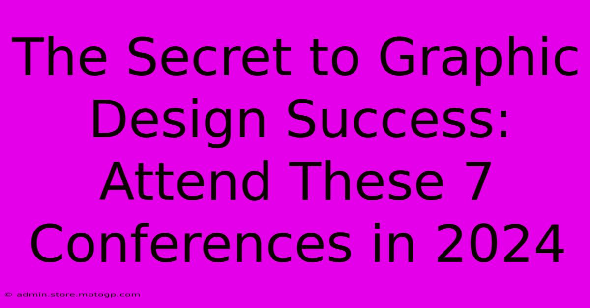 The Secret To Graphic Design Success: Attend These 7 Conferences In 2024