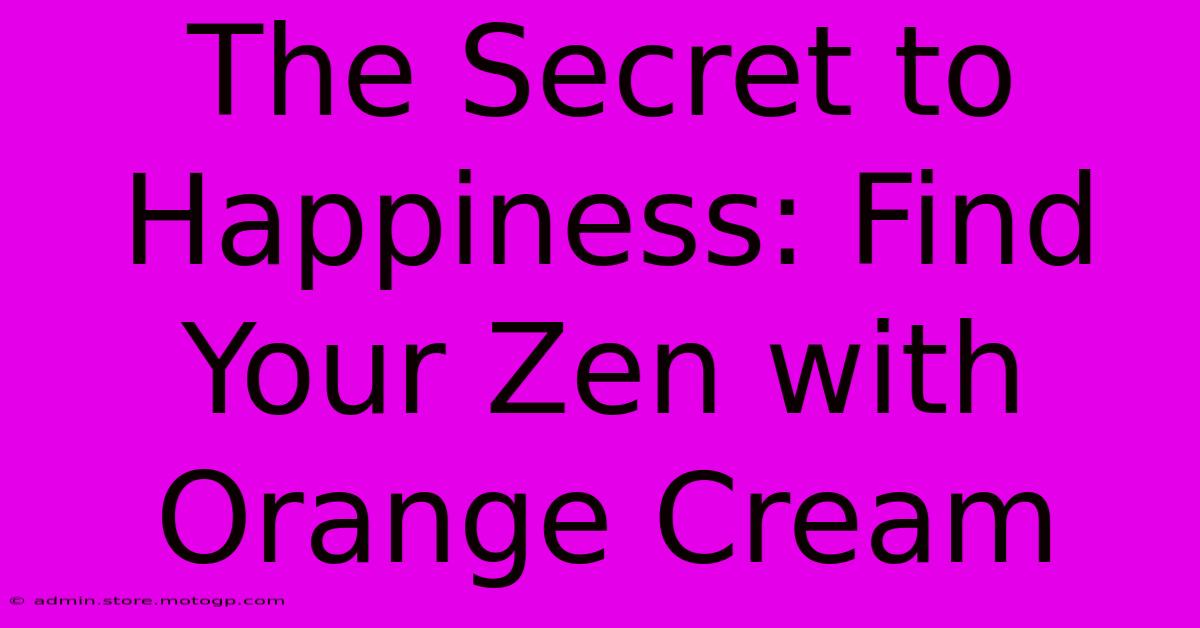 The Secret To Happiness: Find Your Zen With Orange Cream