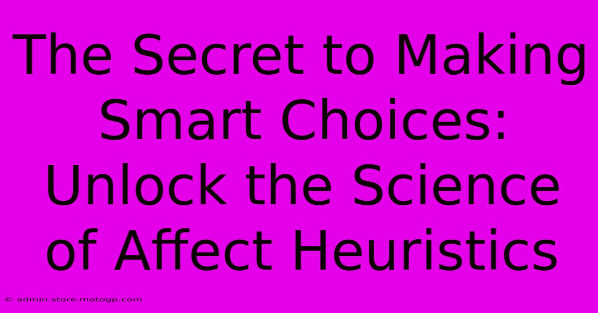 The Secret To Making Smart Choices: Unlock The Science Of Affect Heuristics