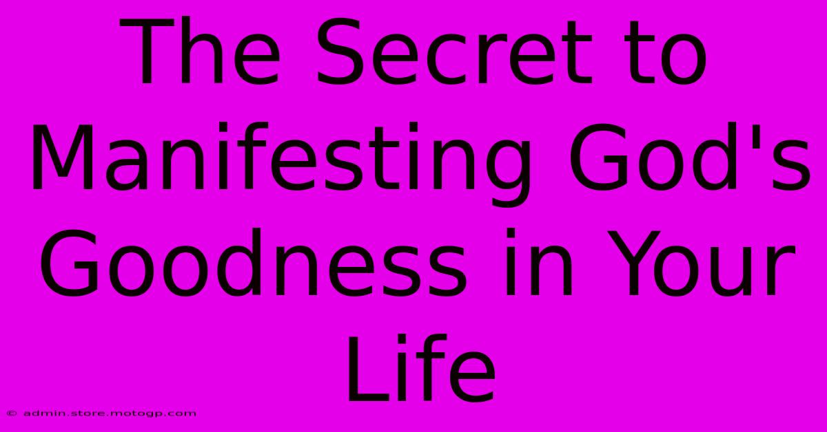 The Secret To Manifesting God's Goodness In Your Life