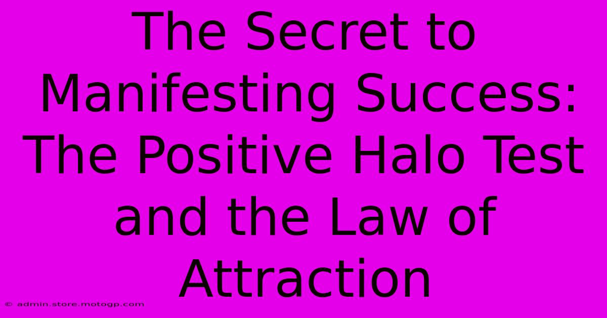 The Secret To Manifesting Success: The Positive Halo Test And The Law Of Attraction