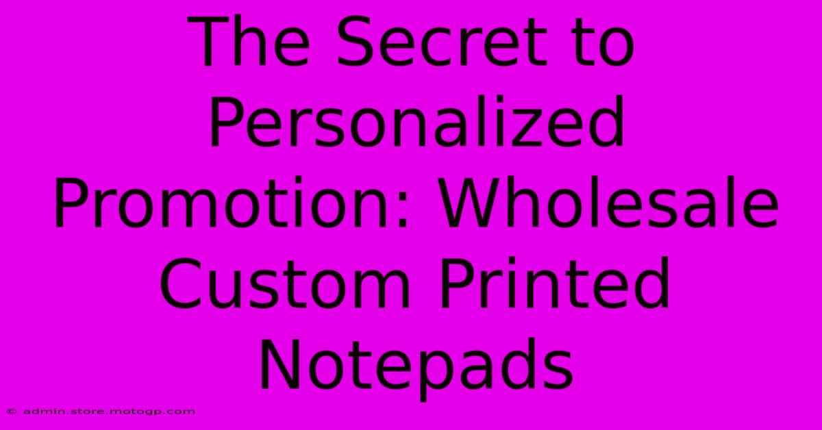 The Secret To Personalized Promotion: Wholesale Custom Printed Notepads