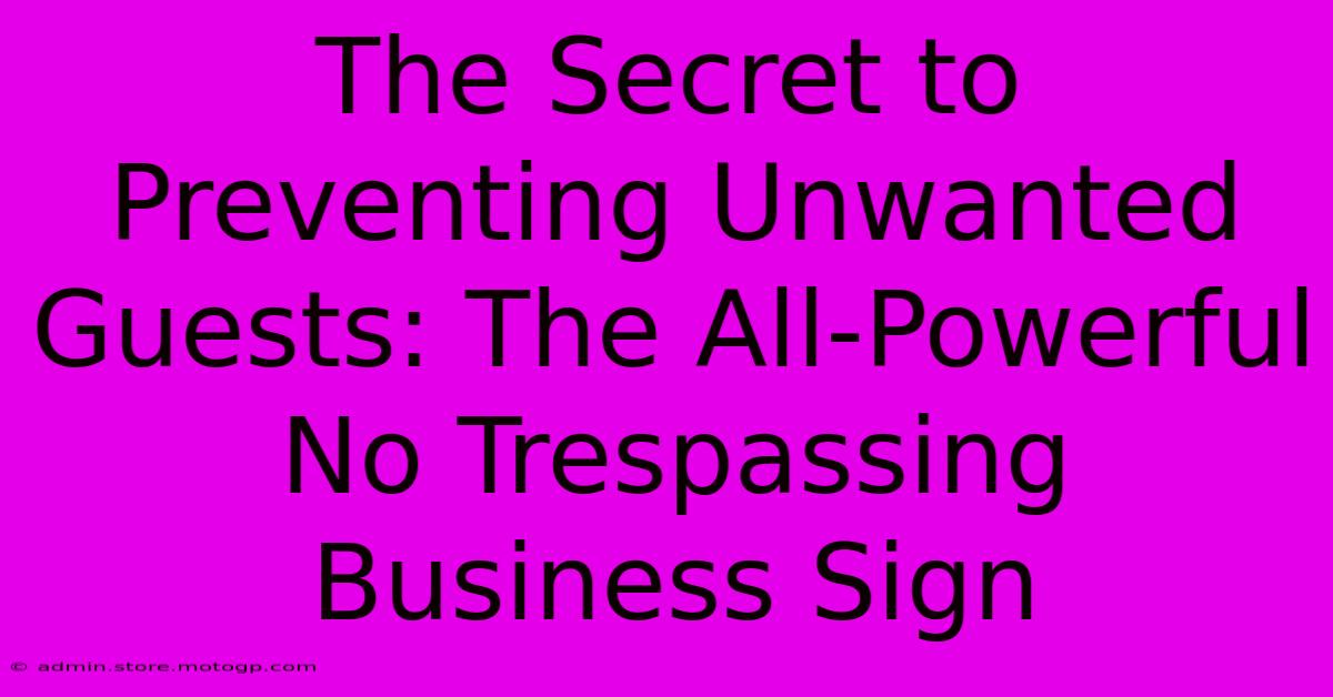 The Secret To Preventing Unwanted Guests: The All-Powerful No Trespassing Business Sign