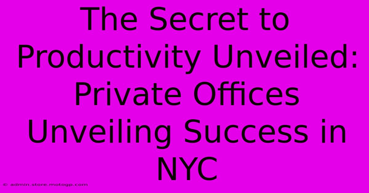 The Secret To Productivity Unveiled: Private Offices Unveiling Success In NYC