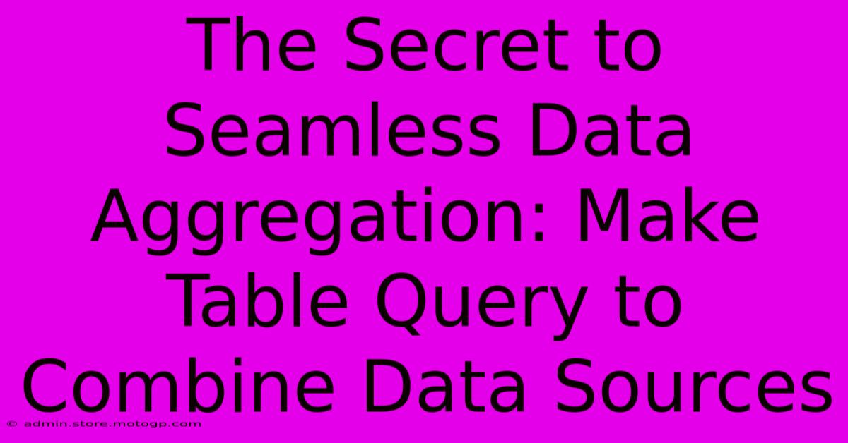 The Secret To Seamless Data Aggregation: Make Table Query To Combine Data Sources