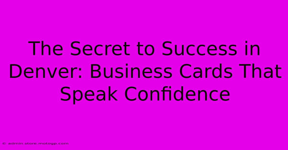 The Secret To Success In Denver: Business Cards That Speak Confidence