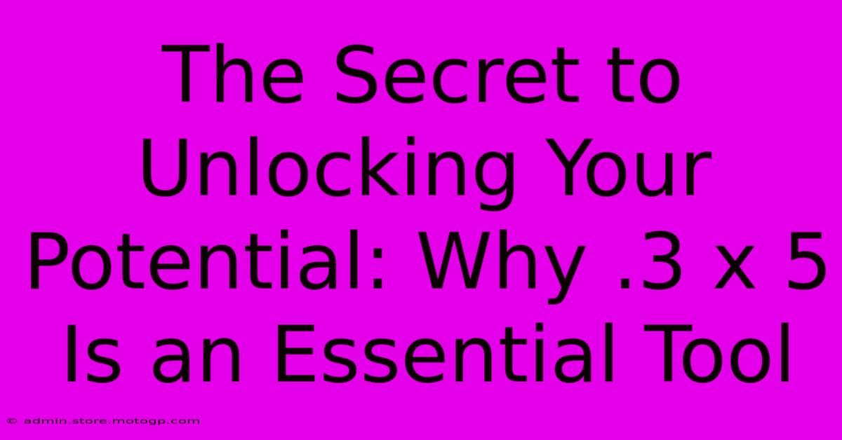 The Secret To Unlocking Your Potential: Why .3 X 5 Is An Essential Tool