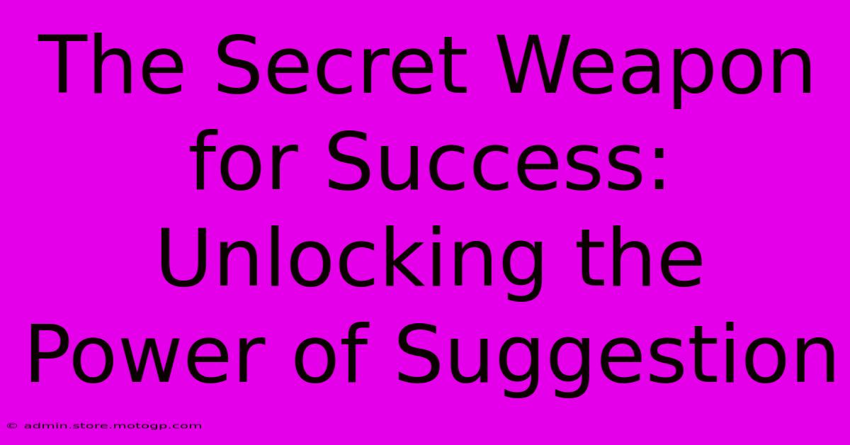 The Secret Weapon For Success: Unlocking The Power Of Suggestion