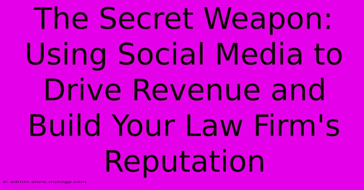 The Secret Weapon: Using Social Media To Drive Revenue And Build Your Law Firm's Reputation