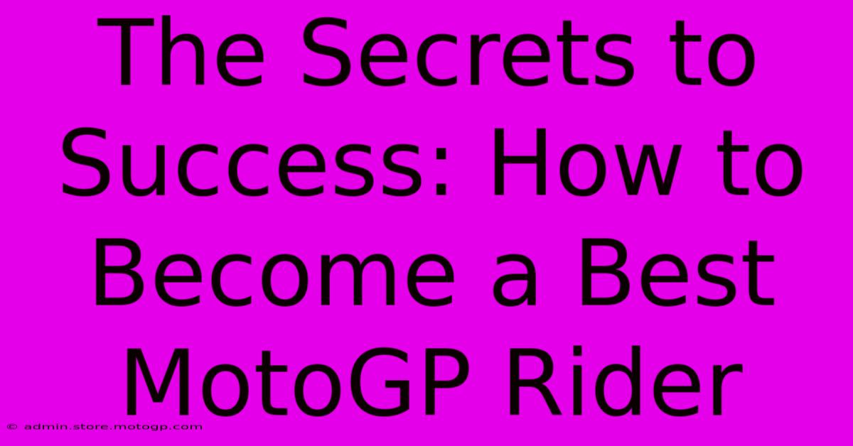 The Secrets To Success: How To Become A Best MotoGP Rider