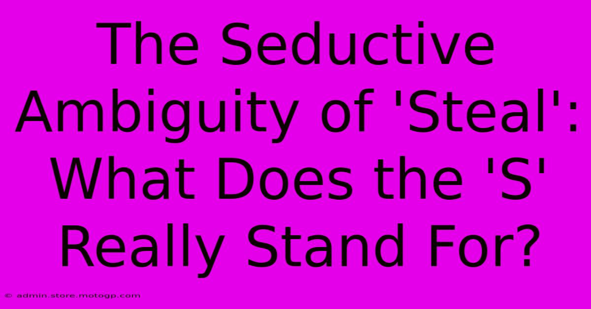 The Seductive Ambiguity Of 'Steal': What Does The 'S' Really Stand For?