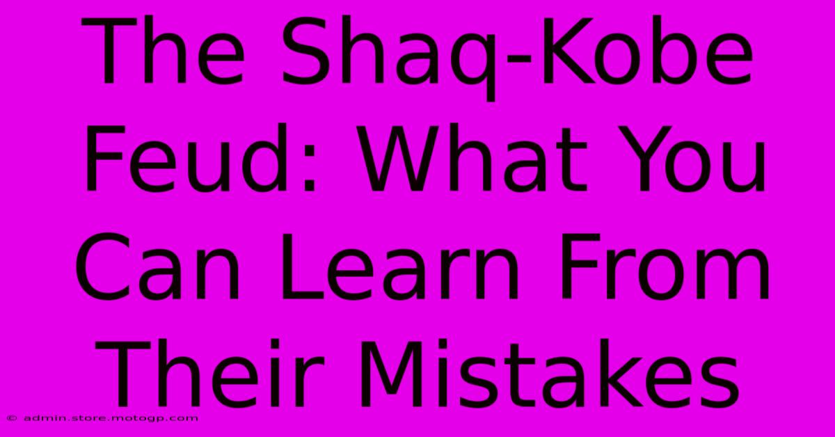 The Shaq-Kobe Feud: What You Can Learn From Their Mistakes