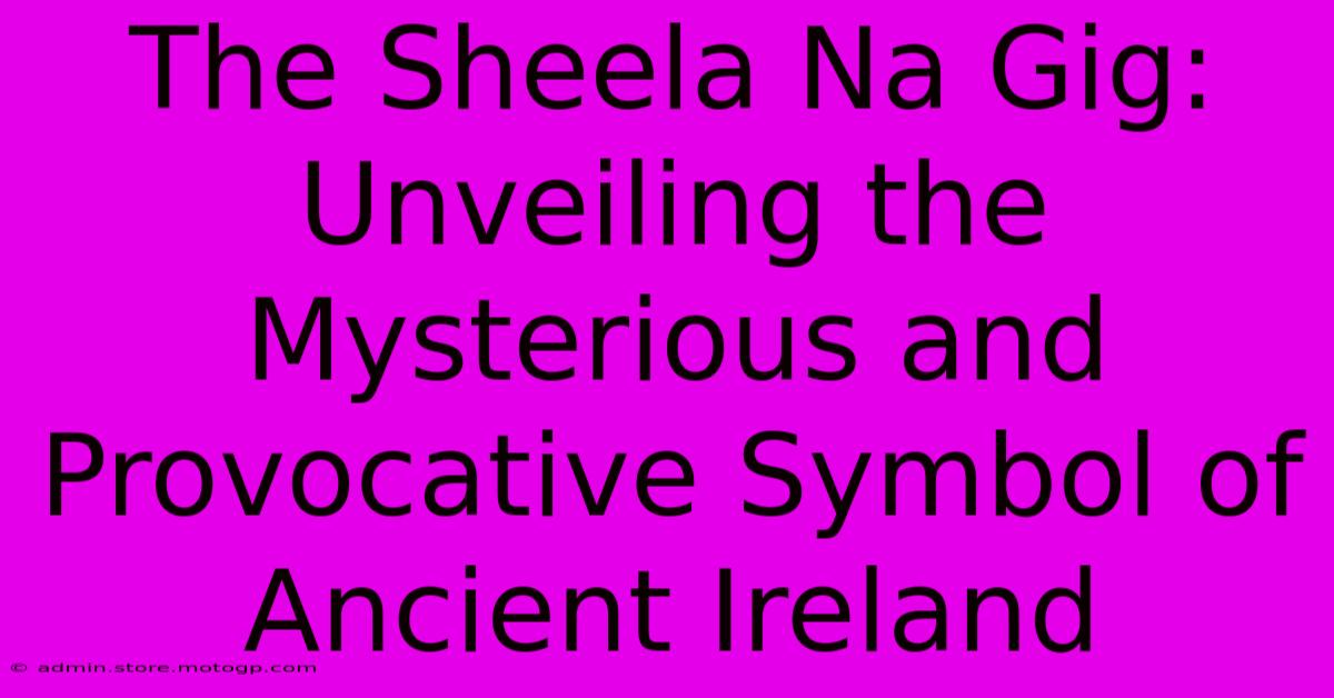 The Sheela Na Gig: Unveiling The Mysterious And Provocative Symbol Of Ancient Ireland