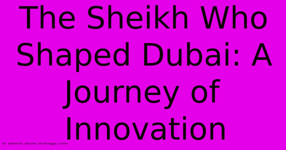 The Sheikh Who Shaped Dubai: A Journey Of Innovation