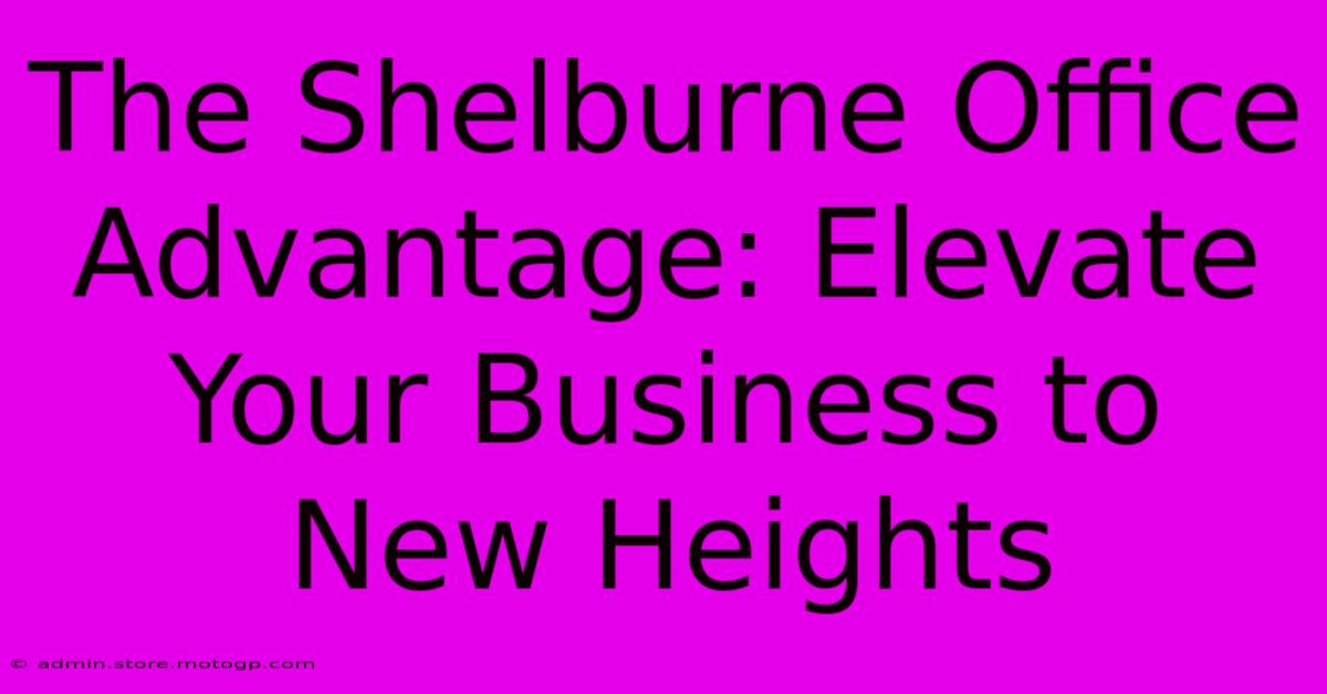 The Shelburne Office Advantage: Elevate Your Business To New Heights