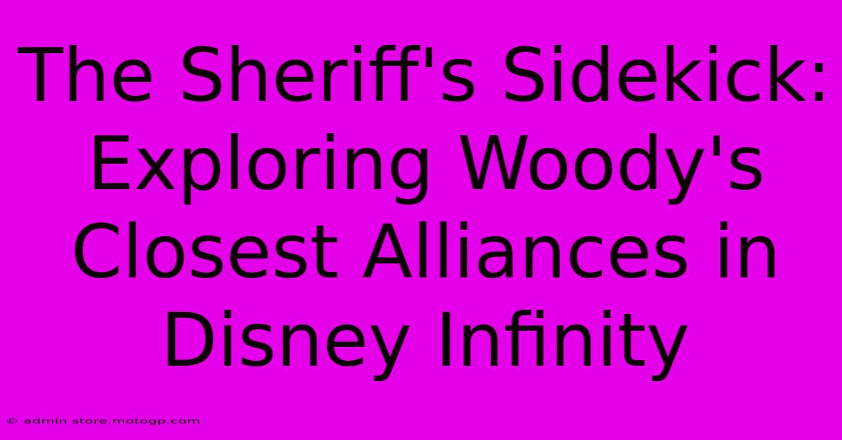 The Sheriff's Sidekick: Exploring Woody's Closest Alliances In Disney Infinity