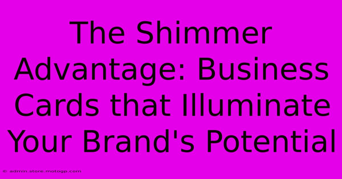 The Shimmer Advantage: Business Cards That Illuminate Your Brand's Potential