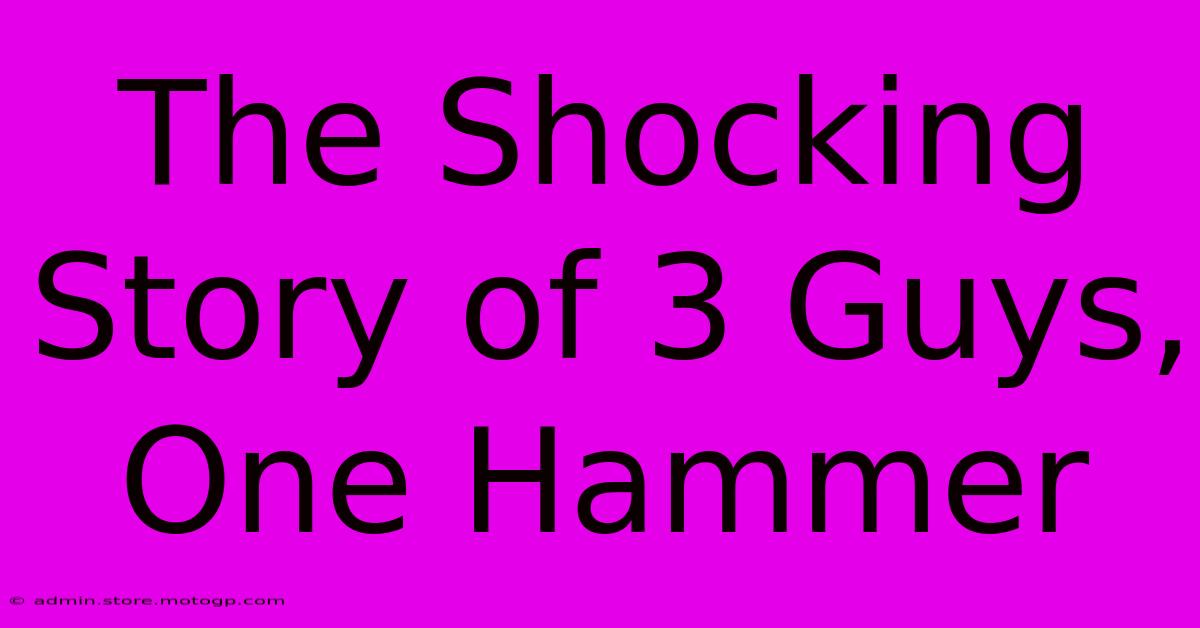 The Shocking Story Of 3 Guys, One Hammer