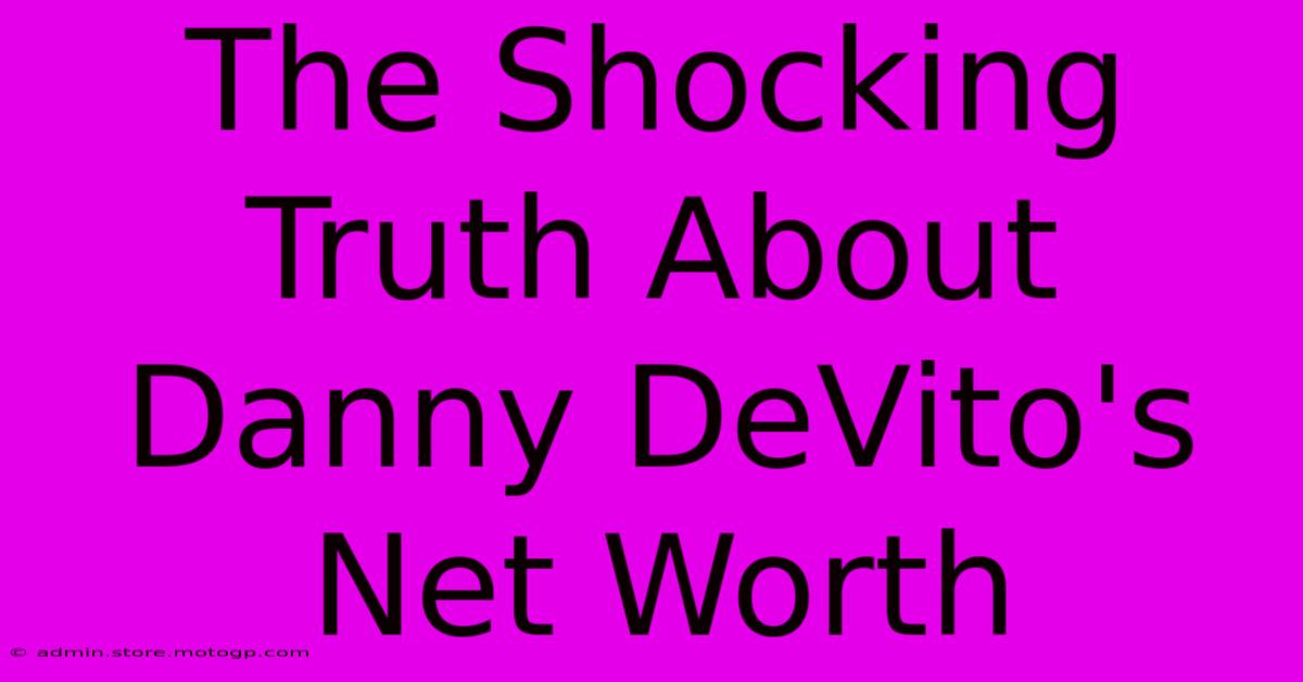 The Shocking Truth About Danny DeVito's Net Worth