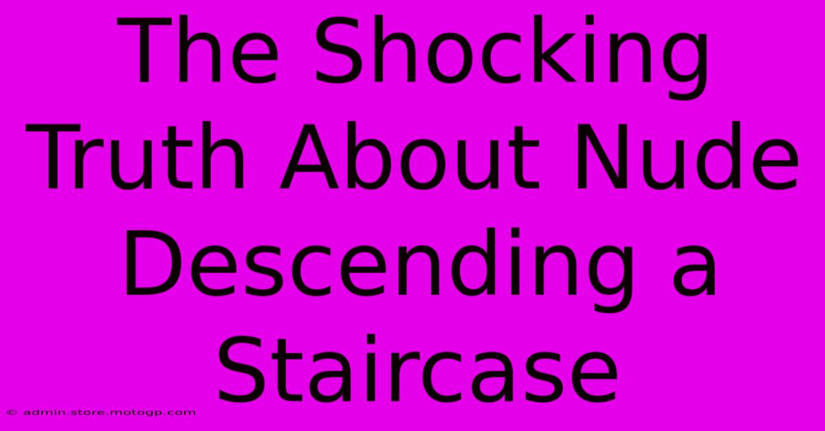 The Shocking Truth About Nude Descending A Staircase