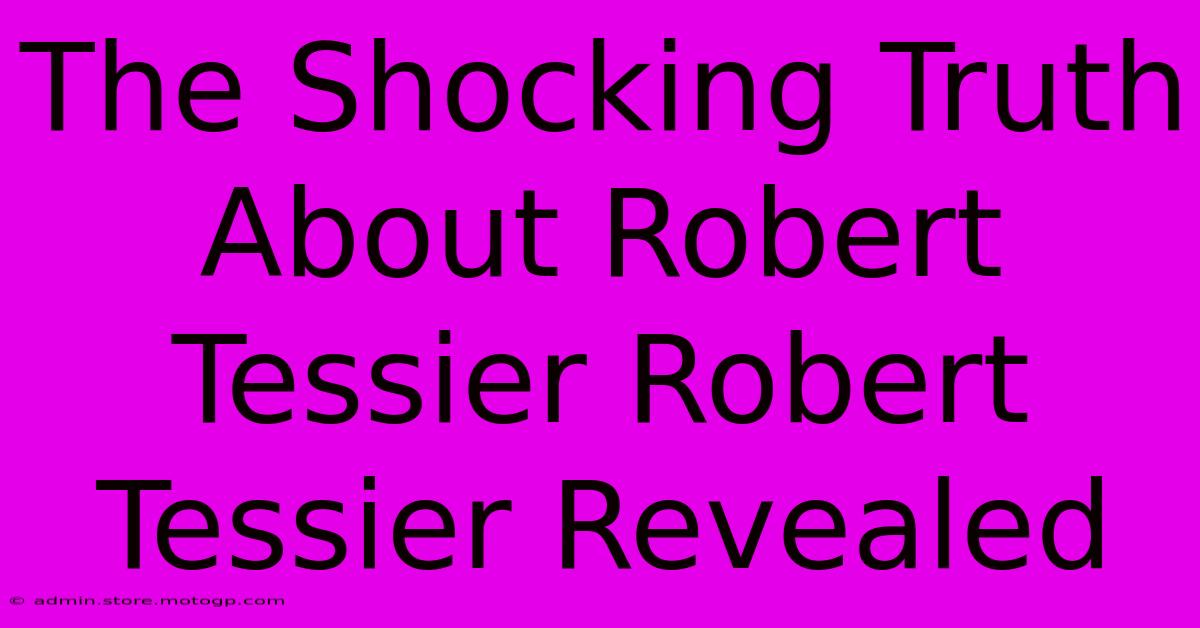 The Shocking Truth About Robert Tessier Robert Tessier Revealed