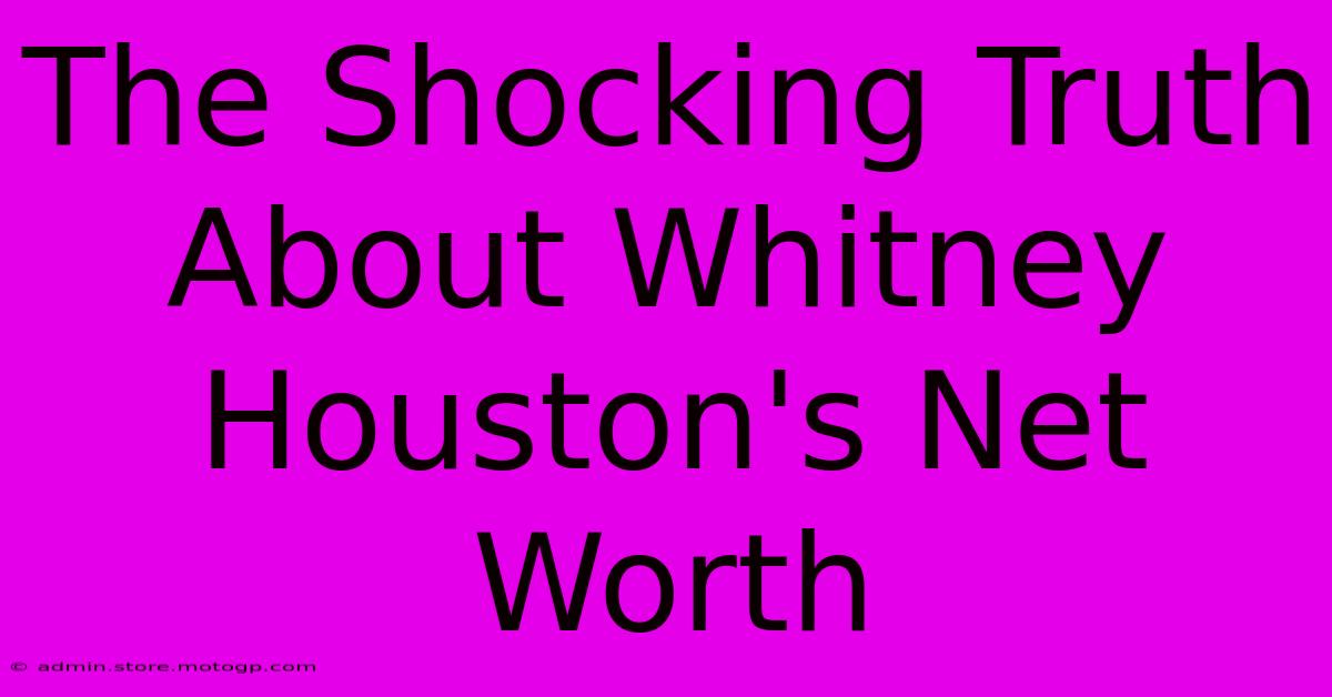 The Shocking Truth About Whitney Houston's Net Worth