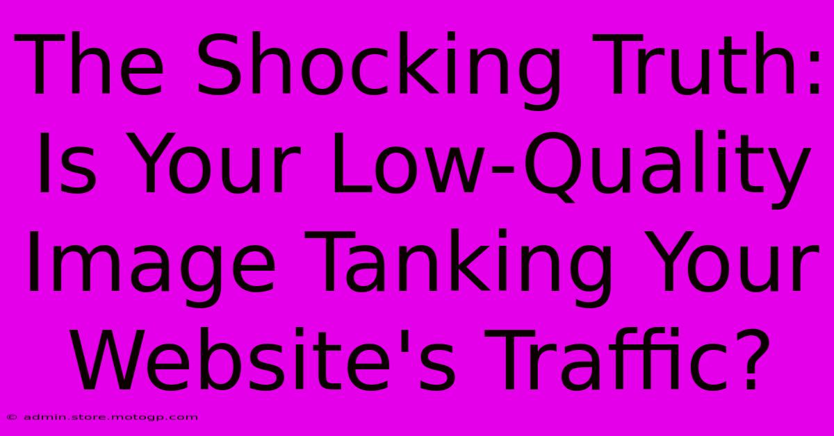 The Shocking Truth: Is Your Low-Quality Image Tanking Your Website's Traffic?