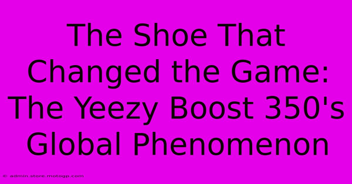 The Shoe That Changed The Game: The Yeezy Boost 350's Global Phenomenon