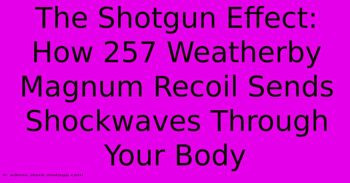 The Shotgun Effect: How 257 Weatherby Magnum Recoil Sends Shockwaves Through Your Body